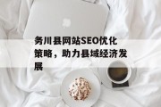 务川县网站SEO优化策略，助力县域经济发展