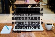 提升网站SEO优化的利器,我们最新的网站关键词优化软件——智联搜索引擎优化服务,智联搜索引擎优化服务,提高网站SEO排名的利器 提升网站SEO优化的利器,我们最新的网站关键词优化软件——智联搜索引擎优化服务,智联搜索引擎优化服务,提高网站SEO排名的利器