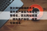 优化网站链接的方法,提升用户体验与搜索引擎排名,优化网站链接,提升用户体验、搜索引擎排名 优化网站链接的方法,提升用户体验与搜索引擎排名,优化网站链接,提升用户体验、搜索引擎排名