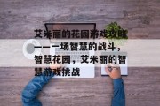 艾米丽的花园游戏攻略——一场智慧的战斗,智慧花园,艾米丽的智慧游戏挑战 艾米丽的花园游戏攻略——一场智慧的战斗,智慧花园,艾米丽的智慧游戏挑战