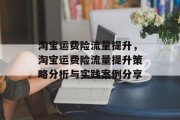 淘宝运费险流量提升，淘宝运费险流量提升策略分析与实践案例分享