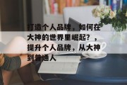 打造个人品牌，如何在大神的世界里崛起？，提升个人品牌，从大神到普通人