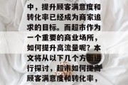 在竞争激烈的商业环境中,提升顾客满意度和转化率已经成为商家追求的目标。而超市作为一个重要的商业场所,如何提升高流量呢?本文将从以下几个方面进行探讨,超市如何提高顾客满意度和转化率,策略解析