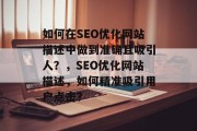 如何在SEO优化网站描述中做到准确且吸引人？，SEO优化网站描述，如何精准吸引用户点击？