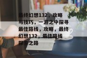 最终幻想132,攻略与技巧,一游之中探寻最佳路线,攻略,最终幻想132,最佳路线探索之路 最终幻想132,攻略与技巧,一游之中探寻最佳路线,攻略,最终幻想132,最佳路线探索之路