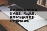 网站流量的重要性及其影响因素,网站流量,提高ROI的关键要素与影响因素分析 网站流量的重要性及其影响因素,网站流量,提高ROI的关键要素与影响因素分析