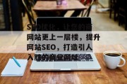 SEO优化,让您的商网站更上一层楼,提升网站SEO,打造引人入胜的商业网址 SEO优化,让您的商网站更上一层楼,提升网站SEO,打造引人入胜的商业网址
