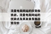 流量电商网站的优势和挑战,流量电商网站的优缺点及其未来发展趋势分析 流量电商网站的优势和挑战,流量电商网站的优缺点及其未来发展趋势分析