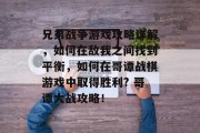兄弟战争游戏攻略详解,如何在敌我之间找到平衡,如何在哥谭战棋游戏中取得胜利? 哥谭大战攻略! 兄弟战争游戏攻略详解,如何在敌我之间找到平衡,如何在哥谭战棋游戏中取得胜利? 哥谭大战攻略!