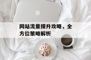 网站流量提升攻略,全方位策略解析 网站流量提升攻略,全方位策略解析