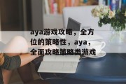 aya游戏攻略,全方位的策略性,aya,全面攻略策略类游戏 aya游戏攻略,全方位的策略性,aya,全面攻略策略类游戏
