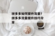 拼多多如何提升流量?拼多多流量提升技巧分享 拼多多如何提升流量?拼多多流量提升技巧分享