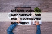 深度解析江苏网站流量推荐公司的法宝，深度解读，江苏省网站流量最佳公司推荐