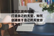 天下三游戏攻略 - 打造自己的天堂,如何创建属于自己的天堂游戏之路? 天下三游戏攻略 - 打造自己的天堂,如何创建属于自己的天堂游戏之路?