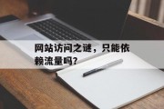 网站访问之谜,只能依赖流量吗? 网站访问之谜,只能依赖流量吗?