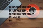 网站SEO关键词排名优化策略全解析，如何提升网站在搜索引擎中的 visibility