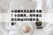 小店曝光怎么提升流量?小店曝光,如何通过优化网站SEO提升流量? 小店曝光怎么提升流量?小店曝光,如何通过优化网站SEO提升流量?