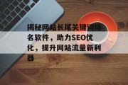 揭秘网站长尾关键词排名软件,助力SEO优化,提升网站流量新利器 揭秘网站长尾关键词排名软件,助力SEO优化,提升网站流量新利器