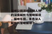 猫咪公园游戏攻略人物的深度解析与策略解读,猫咪乐园,角色深入解析与策略解读 猫咪公园游戏攻略人物的深度解析与策略解读,猫咪乐园,角色深入解析与策略解读