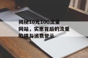 揭秘10元10G流量网站,实惠背后的流量陷阱与消费警示 揭秘10元10G流量网站,实惠背后的流量陷阱与消费警示