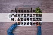 如何提升商品流量,从产品到销售的全方位策略,全面提升商品流量,从卖点到转化全攻略 如何提升商品流量,从产品到销售的全方位策略,全面提升商品流量,从卖点到转化全攻略