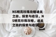 NS明亮珍珠攻略通关之旅,探索与收获,NS明亮珍珠攻略,通关之旅的探索与收获 NS明亮珍珠攻略通关之旅,探索与收获,NS明亮珍珠攻略,通关之旅的探索与收获