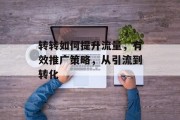 转转如何提升流量,有效推广策略,从引流到转化 转转如何提升流量,有效推广策略,从引流到转化
