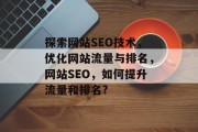 探索网站SEO技术,优化网站流量与排名,网站SEO,如何提升流量和排名? 探索网站SEO技术,优化网站流量与排名,网站SEO,如何提升流量和排名?