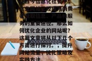 在当今信息化社会中,企业网站已经成为消费者获取信息、产品和服务的重要途径。那么如何优化企业的网站呢?这篇文章将从以下几个方面进行探讨。,提升网站流量,优化策略及实践方法 在当今信息化社会中,企业网站已经成为消费者获取信息、产品和服务的重要途径。那么如何优化企业的网站呢?这篇文章将从以下几个方面进行探讨。,提升网站流量,优化策略及实践方法