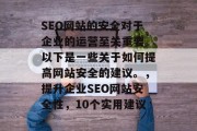 SEO网站的安全对于企业的运营至关重要。以下是一些关于如何提高网站安全的建议。,提升企业SEO网站安全性,10个实用建议 SEO网站的安全对于企业的运营至关重要。以下是一些关于如何提高网站安全的建议。,提升企业SEO网站安全性,10个实用建议