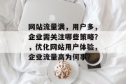 网站流量满,用户多,企业需关注哪些策略?,优化网站用户体验,企业流量高为何事? 网站流量满,用户多,企业需关注哪些策略?,优化网站用户体验,企业流量高为何事?
