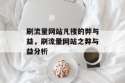 刷流量网站凡搜的弊与益,刷流量网站之弊与益分析 刷流量网站凡搜的弊与益,刷流量网站之弊与益分析
