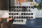 如何使用网站值班系统插件提高网站稳定性，网站运维，使用网站值班系统插件提升网站稳定性技巧分享