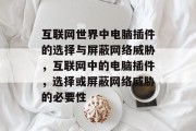 互联网世界中电脑插件的选择与屏蔽网络威胁，互联网中的电脑插件，选择或屏蔽网络威胁的必要性