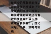 在当今的互联网时代，网站优化已经成为了企业成功的关键。那么，如何才能对网站进行有效的优化呢？以下是一些建议和步骤。，优化网站，工具、策略与实践