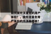 如何提升流量包的用户体验?,提升流量包用户体验的方法有哪些?