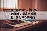 提升网站排名,优化SEO策略,提高网站排名,优化SEO策略的策略与技巧 提升网站排名,优化SEO策略,提高网站排名,优化SEO策略的策略与技巧