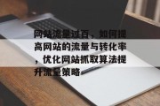 网站流量过百,如何提高网站的流量与转化率,优化网站抓取算法提升流量策略 网站流量过百,如何提高网站的流量与转化率,优化网站抓取算法提升流量策略