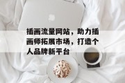 插画流量网站，助力插画师拓展市场，打造个人品牌新平台