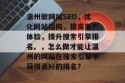 温州做网站SEO,优化网站结构,提高用户体验,提升搜索引擎排名。,怎么做才能让温州的网站在搜索引擎中获得更好的排名? 温州做网站SEO,优化网站结构,提高用户体验,提升搜索引擎排名。,怎么做才能让温州的网站在搜索引擎中获得更好的排名?