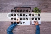 地摊攻略游戏，如何在竞争中获胜，地摊生存策略，如何在市场竞争中脱颖而出