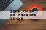 深度解析,CDR插件网站,助力设计师提升效率与创意 深度解析,CDR插件网站,助力设计师提升效率与创意