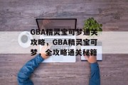 GBA精灵宝可梦通关攻略,GBA精灵宝可梦,全攻略通关秘籍 GBA精灵宝可梦通关攻略,GBA精灵宝可梦,全攻略通关秘籍