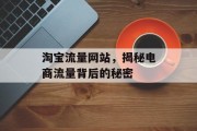淘宝流量网站,揭秘电商流量背后的秘密 淘宝流量网站,揭秘电商流量背后的秘密