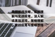 黑箱游戏攻略,策略理解与实战应用,深入解读黑箱游戏,策略理解、实战应用与策略思维 黑箱游戏攻略,策略理解与实战应用,深入解读黑箱游戏,策略理解、实战应用与策略思维