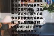 SEO(搜索引擎优化)是将网站内容与外部关键字相结合,以提高其在搜索引擎结果页上的排名和可见性。这是一个让企业在激烈的竞争中获得优势的重要手段。那么如何进行SEO策略呢?以下是一些关键的步骤和建议。,SEO,优化您的网站以提高在线可见性和排名。 SEO(搜索引擎优化)是将网站内容与外部关键字相结合,以提高其在搜索引擎结果页上的排名和可见性。这是一个让企业在激烈的竞争中获得优势的重要手段。那么如何进行SEO策略呢?以下是一些关键的步骤和建议。,SEO,优化您的网站以提高在线可见性和排名。