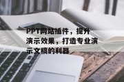 PPT网站插件,提升演示效果,打造专业演示文稿的利器 PPT网站插件,提升演示效果,打造专业演示文稿的利器