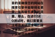 SEO测试网站是网络营销中的重要环节,其目的是确保您的网站在搜索引擎中能够排名更高,从而吸引更多的流量。那么,在进行SEO测试时,我们需要关注哪些关键因素呢?接下来我们将详细讨论。,关键词选择与优化: SEO测试的关键因素 SEO测试网站是网络营销中的重要环节,其目的是确保您的网站在搜索引擎中能够排名更高,从而吸引更多的流量。那么,在进行SEO测试时,我们需要关注哪些关键因素呢?接下来我们将详细讨论。,关键词选择与优化: SEO测试的关键因素
