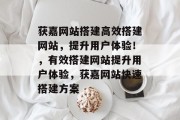 获嘉网站搭建高效搭建网站,提升用户体验!,有效搭建网站提升用户体验,获嘉网站快速搭建方案 获嘉网站搭建高效搭建网站,提升用户体验!,有效搭建网站提升用户体验,获嘉网站快速搭建方案