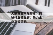 大宗商品网站排名,揭秘行业领先者,助力企业高效采购 大宗商品网站排名,揭秘行业领先者,助力企业高效采购